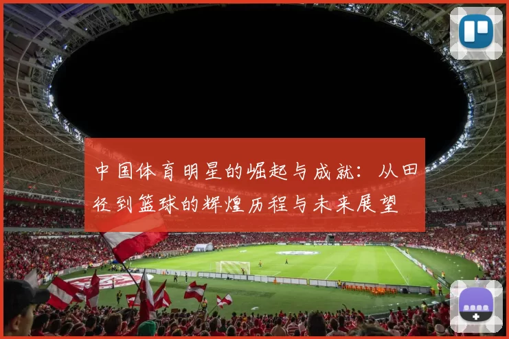 中国体育明星的崛起与成就：从田径到篮球的辉煌历程与未来展望