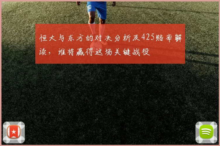 恒大与东方的对决分析及425赔率解读，谁将赢得这场关键战役