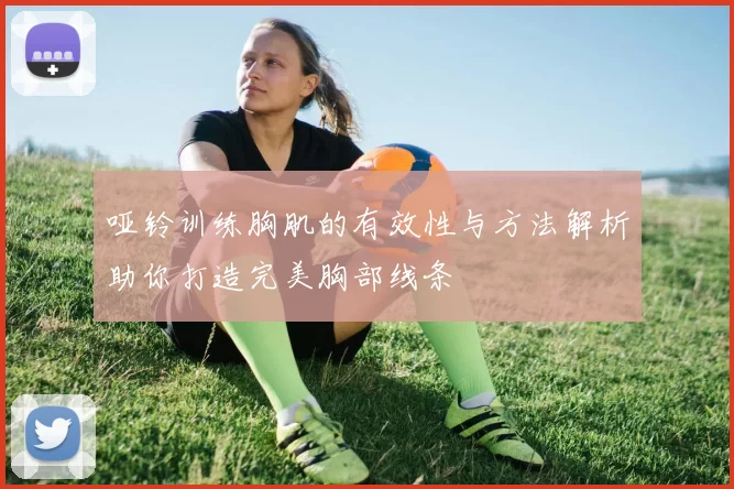 哑铃训练胸肌的有效性与方法解析助你打造完美胸部线条