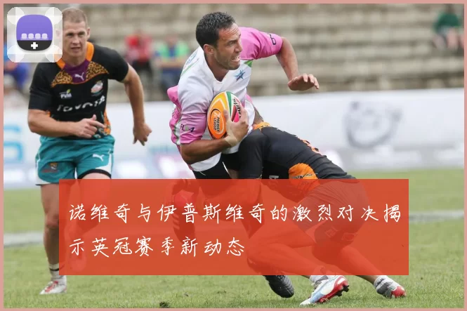 诺维奇与伊普斯维奇的激烈对决揭示英冠赛季新动态