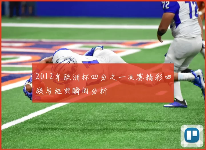 2012年欧洲杯四分之一决赛精彩回顾与经典瞬间分析