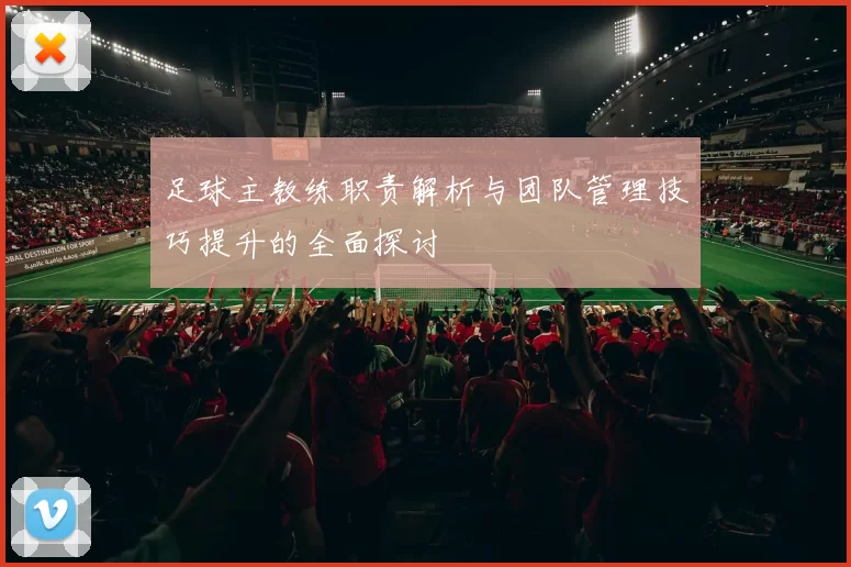足球主教练职责解析与团队管理技巧提升的全面探讨