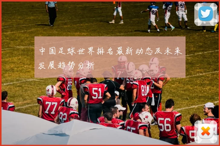 中国足球世界排名最新动态及未来发展趋势分析