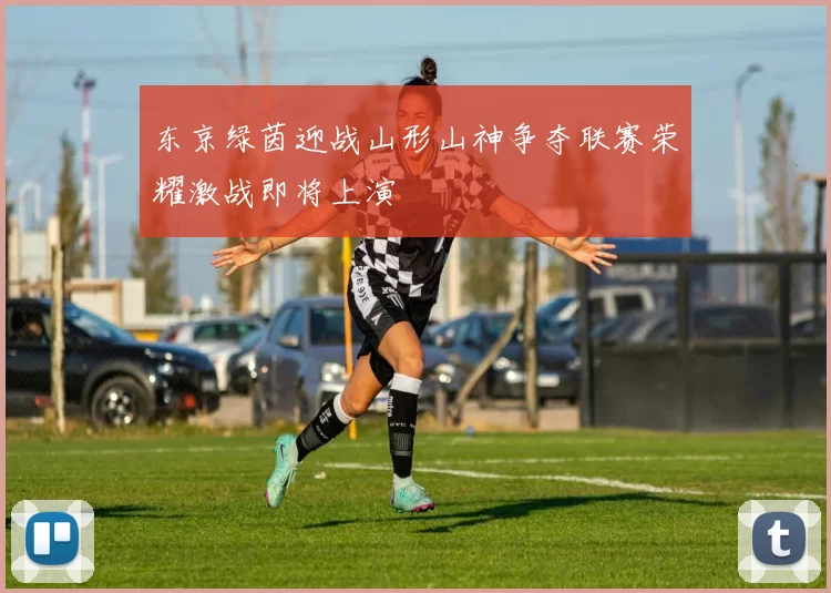 东京绿茵迎战山形山神争夺联赛荣耀激战即将上演